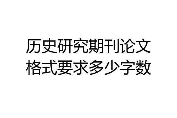 历史研究期刊论文格式要求多少字数