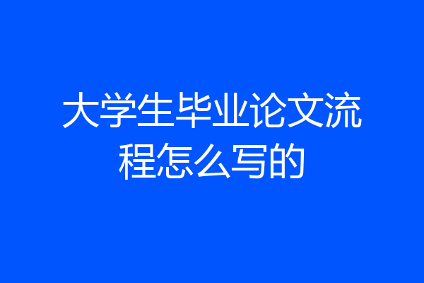 大学生毕业论文流程怎么写的