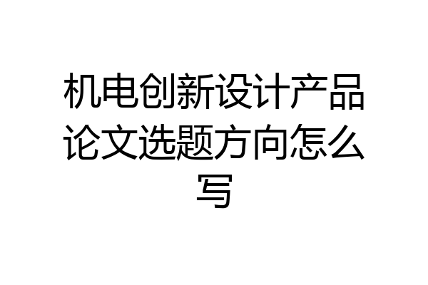 机电创新设计产品论文选题方向怎么写