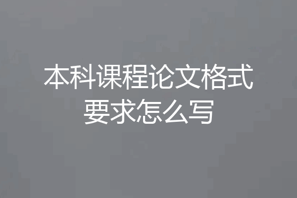 本科课程论文格式要求怎么写