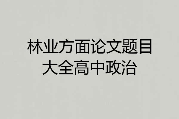 林业方面论文题目大全高中政治