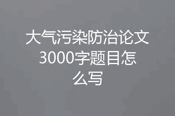 大气污染防治论文3000字题目怎么写