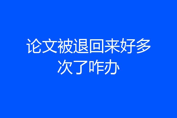 论文被退回来好多次了咋办