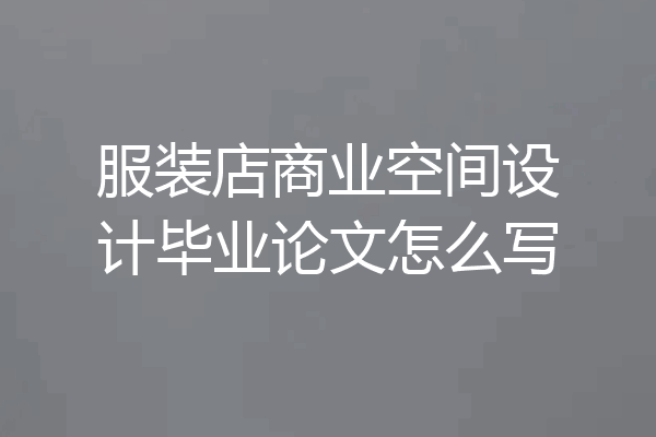服装店商业空间设计毕业论文怎么写