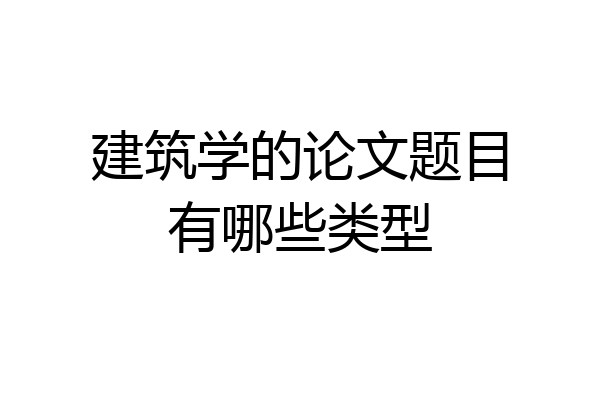建筑学的论文题目有哪些类型