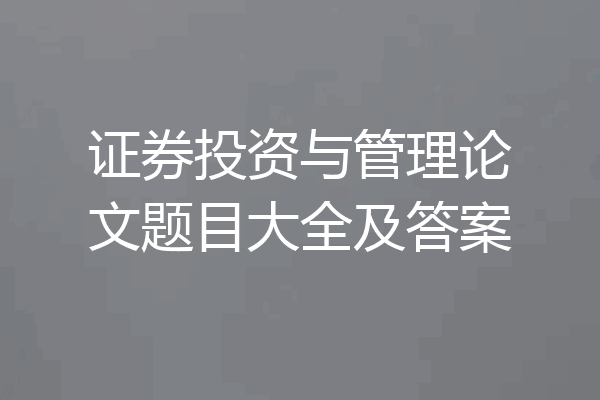 证券投资与管理论文题目大全及答案