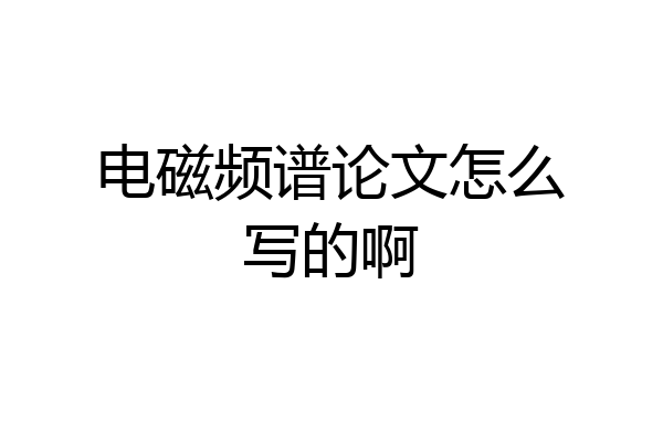 电磁频谱论文怎么写的啊