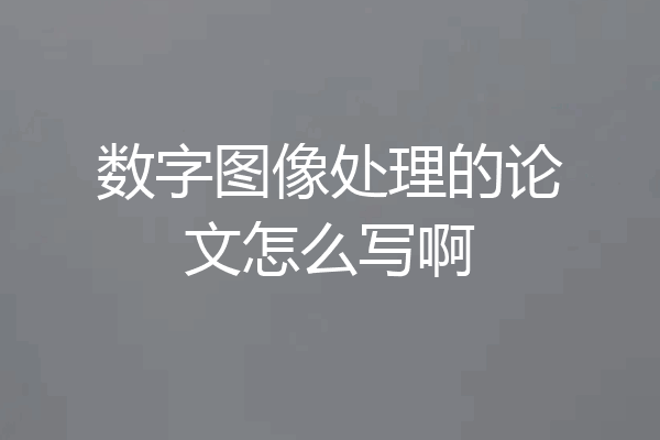 数字图像处理的论文怎么写啊