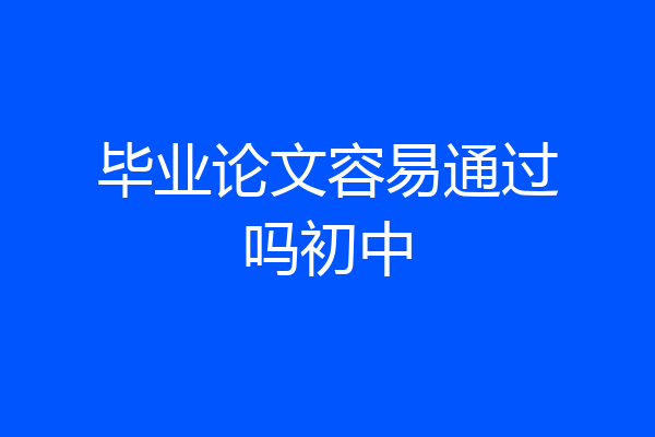 毕业论文容易通过吗初中