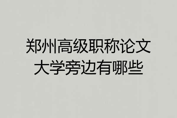 郑州高级职称论文大学旁边有哪些