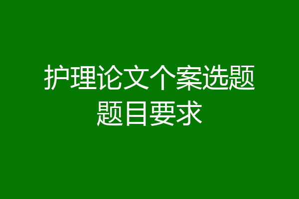 护理论文个案选题题目要求