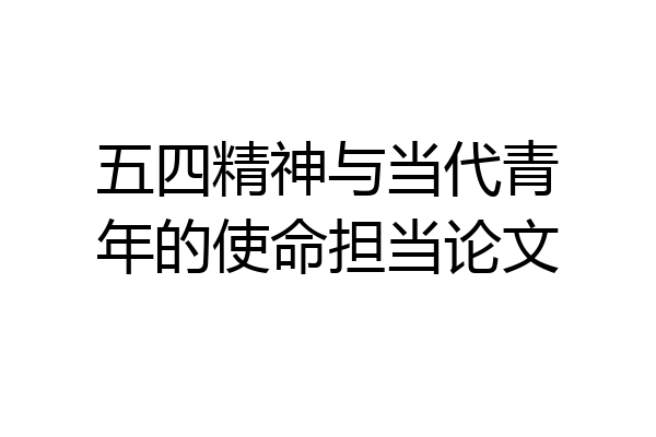五四精神与当代青年的使命担当论文