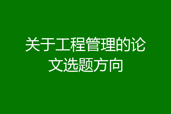关于工程管理的论文选题方向