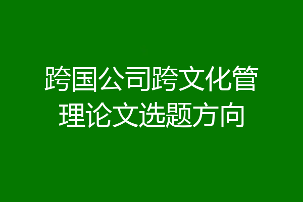 跨国公司跨文化管理论文选题方向