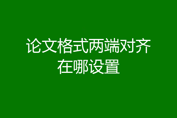 论文格式两端对齐在哪设置