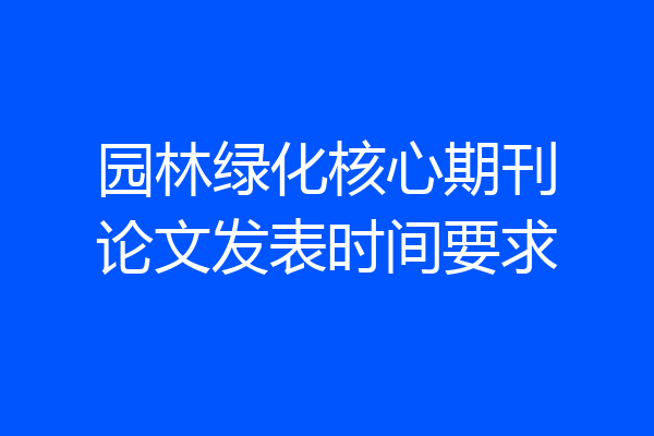 园林绿化核心期刊论文发表时间要求