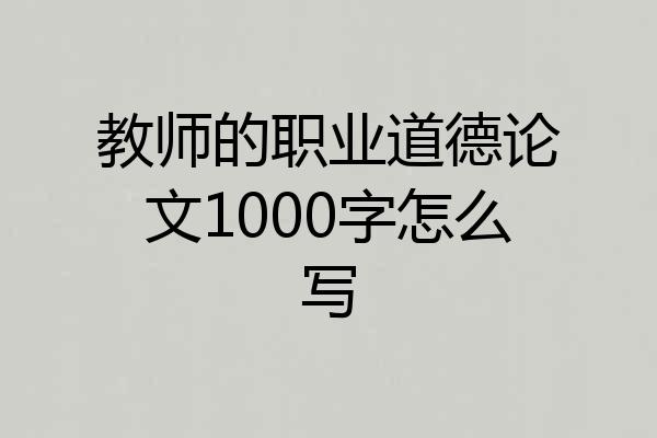 教师的职业道德论文1000字怎么写
