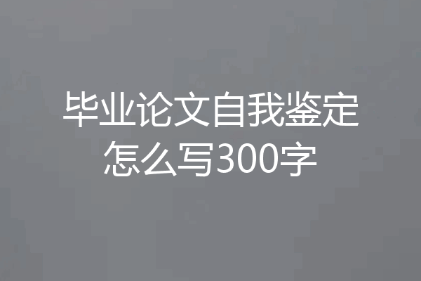 毕业论文自我鉴定怎么写300字