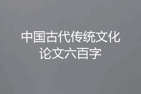 中国古代传统文化论文六百字