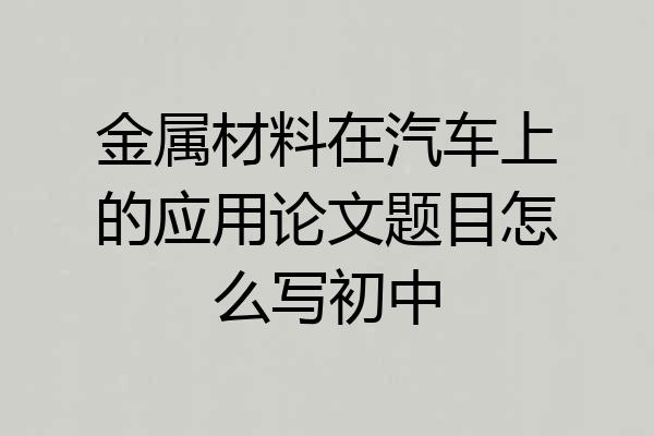 金属材料在汽车上的应用论文题目怎么写初中