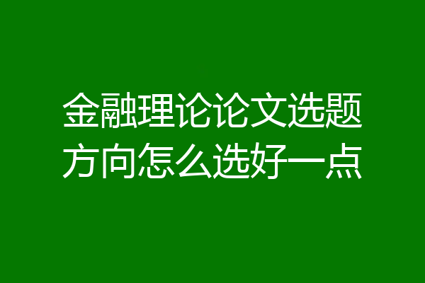 金融理论论文选题方向怎么选好一点