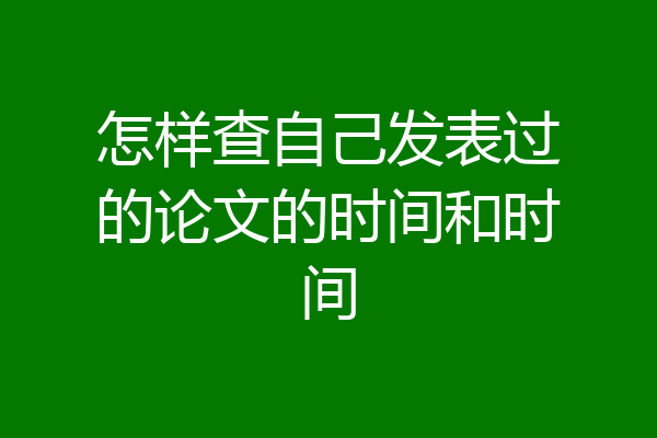 怎样查自己发表过的论文的时间和时间