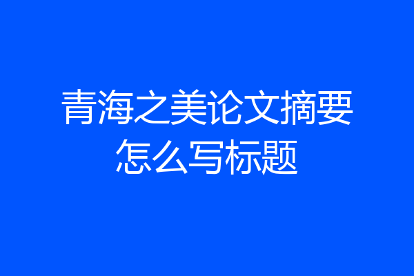 青海之美论文摘要怎么写标题
