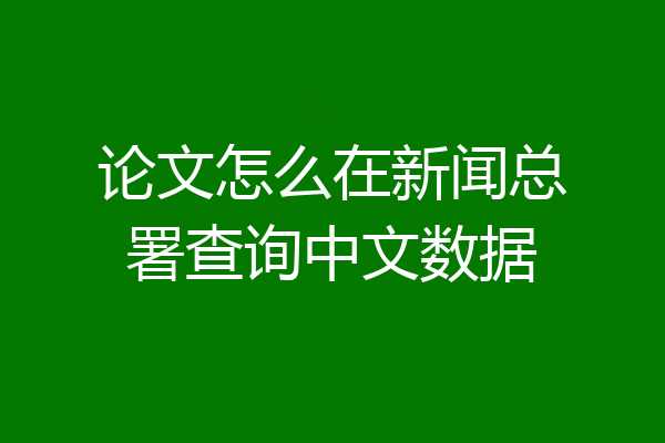 论文怎么在新闻总署查询中文数据