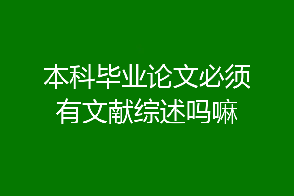 本科毕业论文必须有文献综述吗嘛