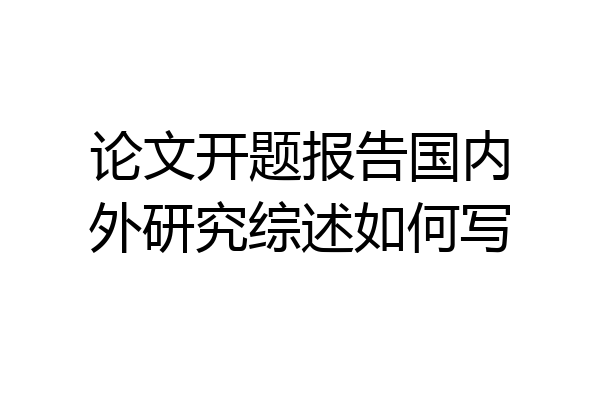 论文开题报告国内外研究综述如何写