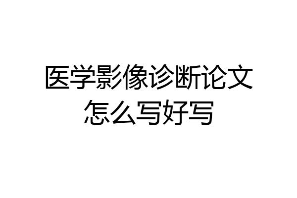 医学影像诊断论文怎么写好写