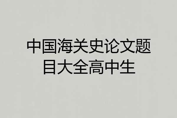 中国海关史论文题目大全高中生