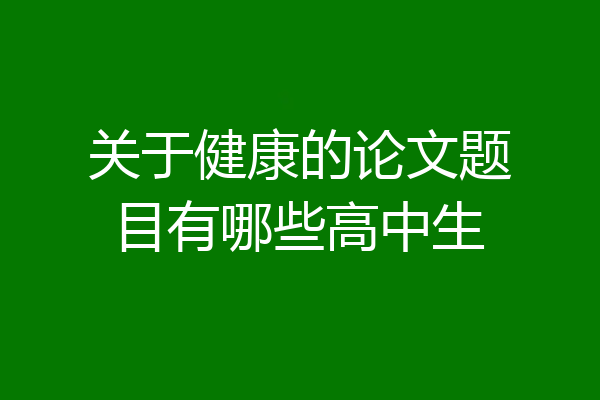 关于健康的论文题目有哪些高中生