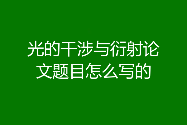 光的干涉与衍射论文题目怎么写的