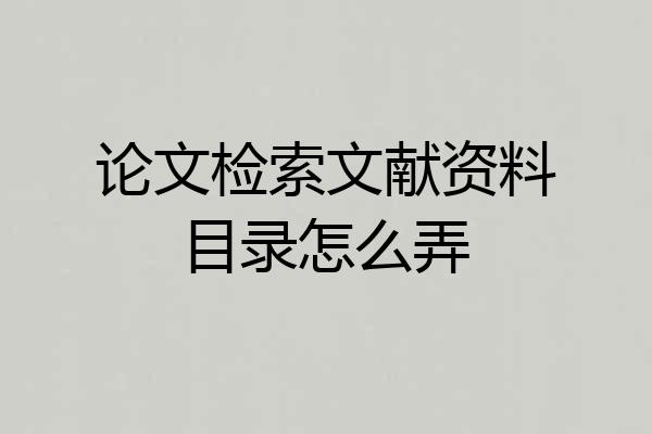 论文检索文献资料目录怎么弄