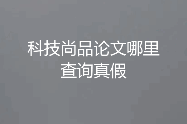 科技尚品论文哪里查询真假