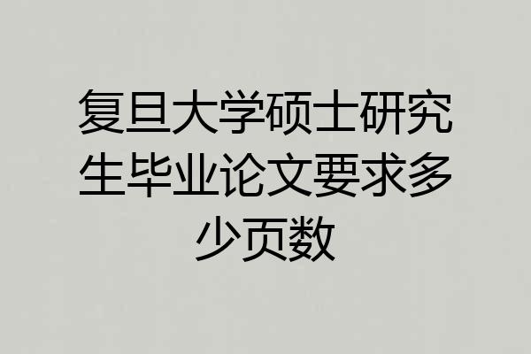 复旦大学硕士研究生毕业论文要求多少页数