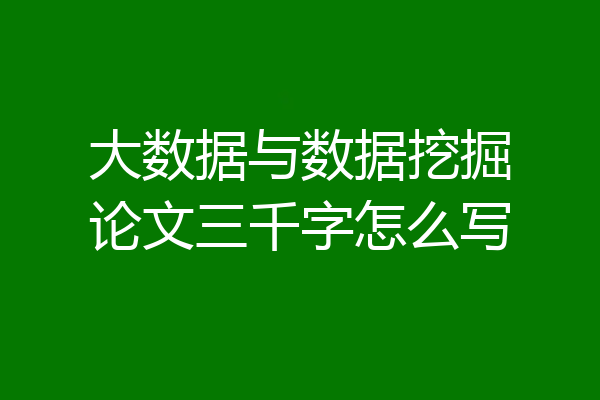 大数据与数据挖掘论文三千字怎么写