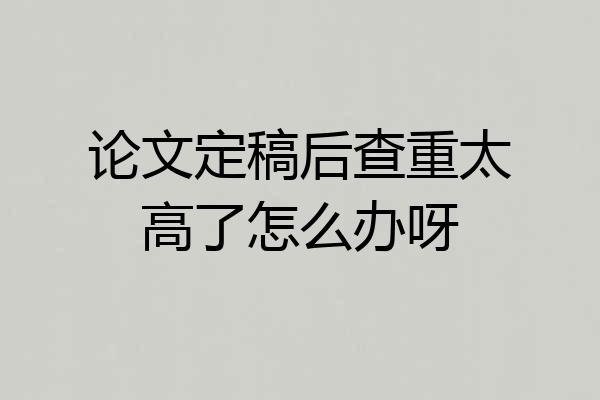 论文定稿后查重太高了怎么办呀