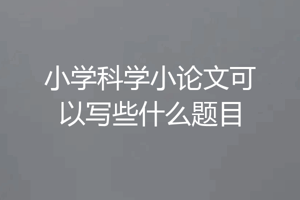 小学科学小论文可以写些什么题目