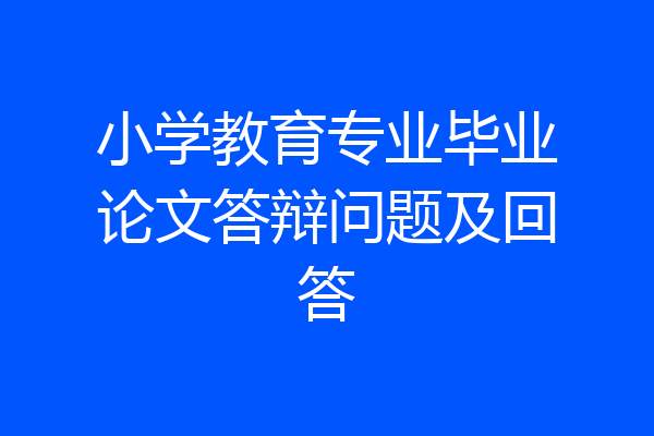小学教育专业毕业论文答辩问题及回答