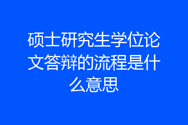 硕士研究生学位论文答辩的流程是什么意思