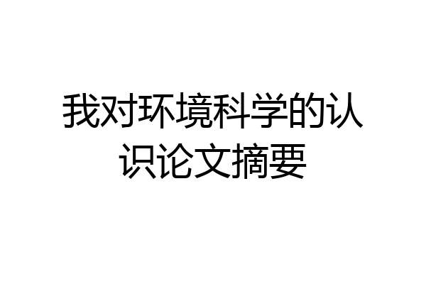 我对环境科学的认识论文摘要