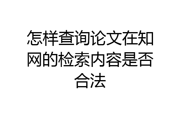 怎样查询论文在知网的检索内容是否合法