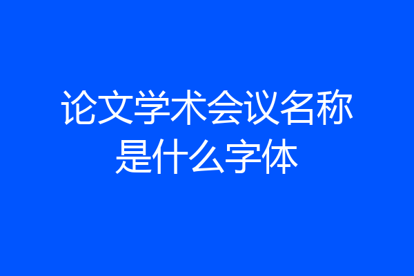 论文学术会议名称是什么字体