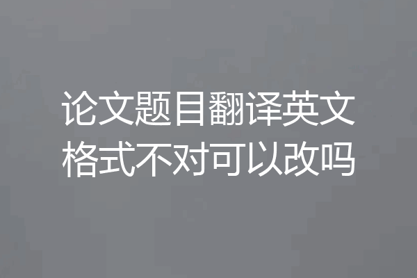 论文题目翻译英文格式不对可以改吗