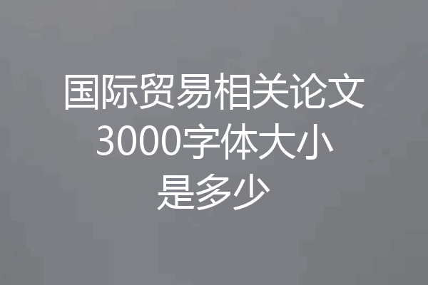 国际贸易相关论文3000字体大小是多少
