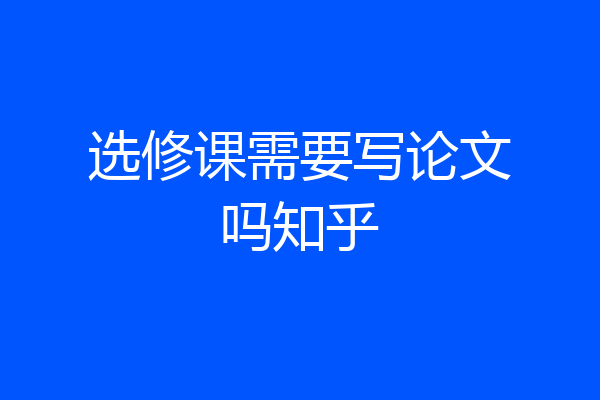 选修课需要写论文吗知乎