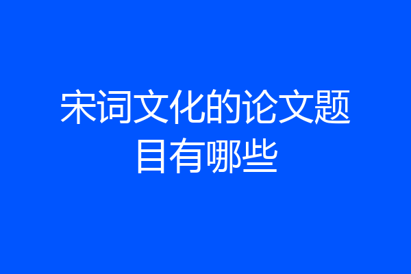宋词文化的论文题目有哪些