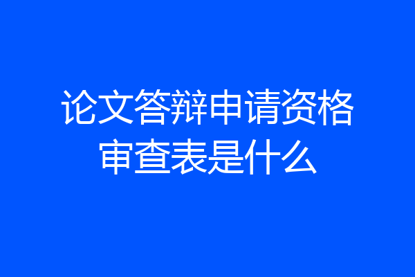 论文答辩申请资格审查表是什么